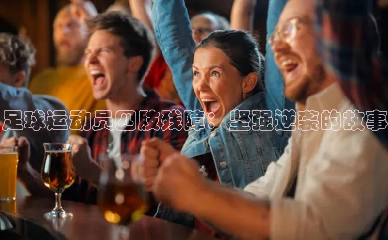 betvtor伟德国际官网登录入口猫眼足球运动员四肢残障：坚强逆袭的故事