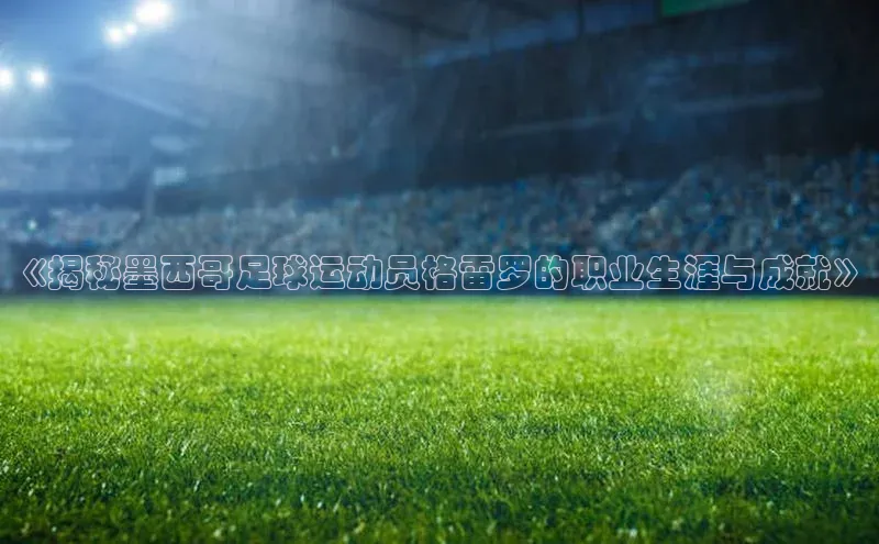 伟德bv1946官方网站中海达《揭秘墨西哥足球运动员格雷罗的职业生涯与成就》