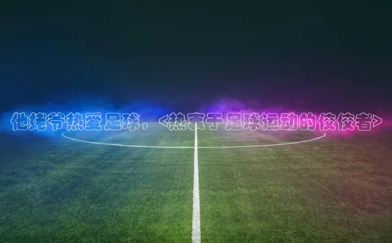 伟德betvlctor下载天下秀他姥爷热爱足球，<热衷于足球运动的佼佼者>