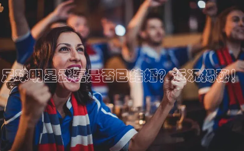 betvlctor网页版登录百度 H5足球明星武磊是否已结婚？近况揭秘！