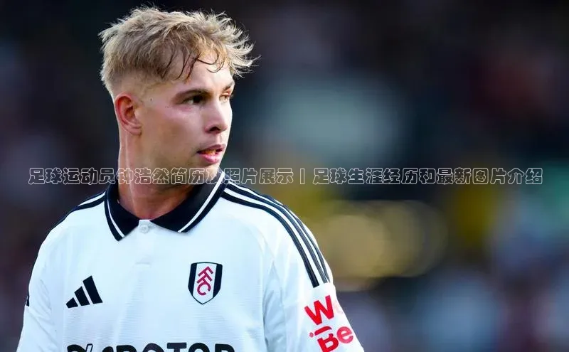 BETVLCTOR官方网站顺丰足球运动员钟浩然简历及照片展示 | 足球生涯经历和最新图片介绍