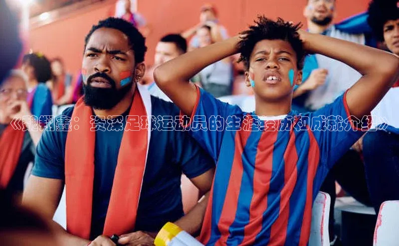 伟德bevictor中文版字节跳动《魏翔鑫：资深足球运动员的生涯经历和成就介绍》