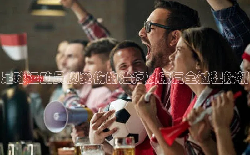 bv1946伟德官网诸葛科技足球运动员脚受伤的治疗及康复全过程解析