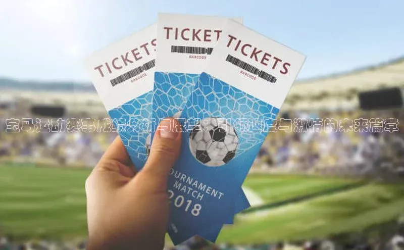 伟德betvlctor国际官网壹网壹创宝马运动赛事成绩分析与展望：引领速度与激情的未来篇章