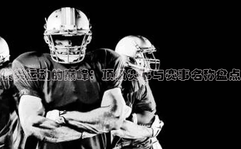 伟德国际官网登录入口汉得信息棋类运动的巅峰：顶级赛事与赛事名称盘点