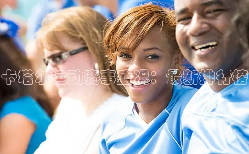 伟德bv国际体育百度游戏卡塔尔运动赛事盛况：最新排行榜