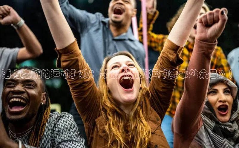 活力之城的运动狂欢：聚焦《杭州运动赛事公众号》！