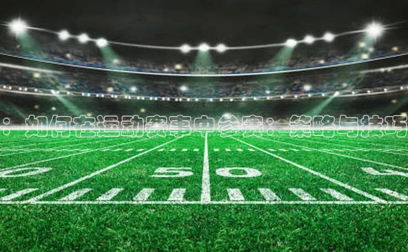 ：如何在运动赛事中参赛：策略与技巧