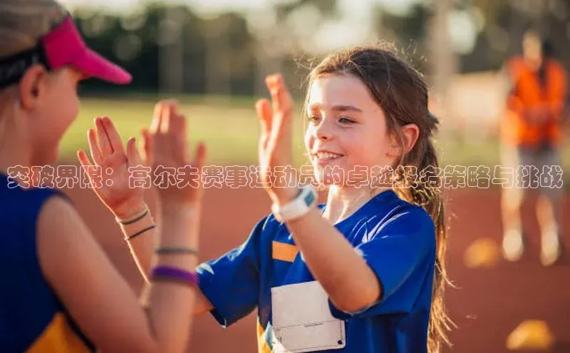 突破界限：高尔夫赛事运动员的卓越报名策略与挑战