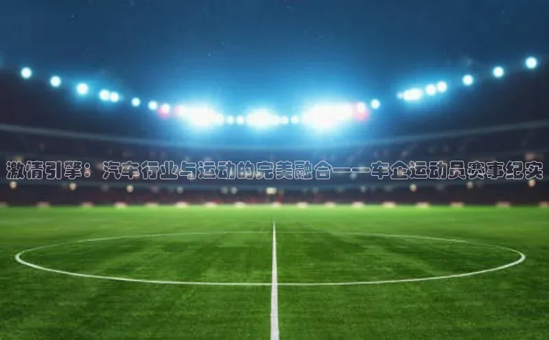 激情引擎：汽车行业与运动的完美融合——车企运动员赛事纪实