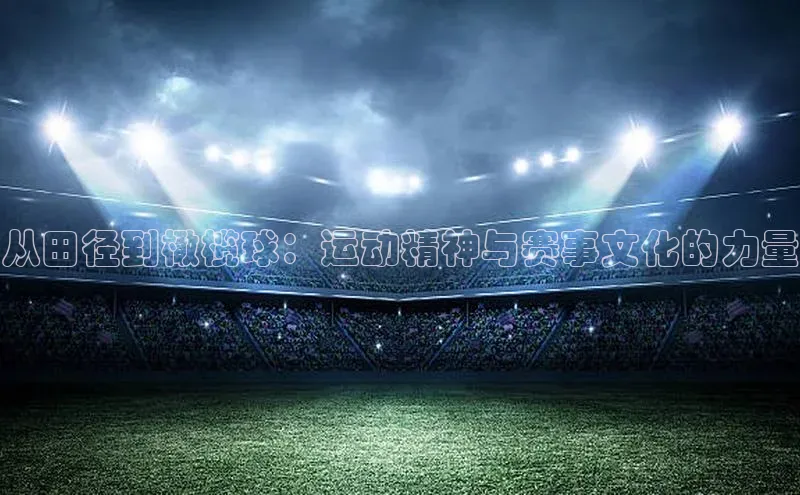 从田径到橄榄球：运动精神与赛事文化的力量