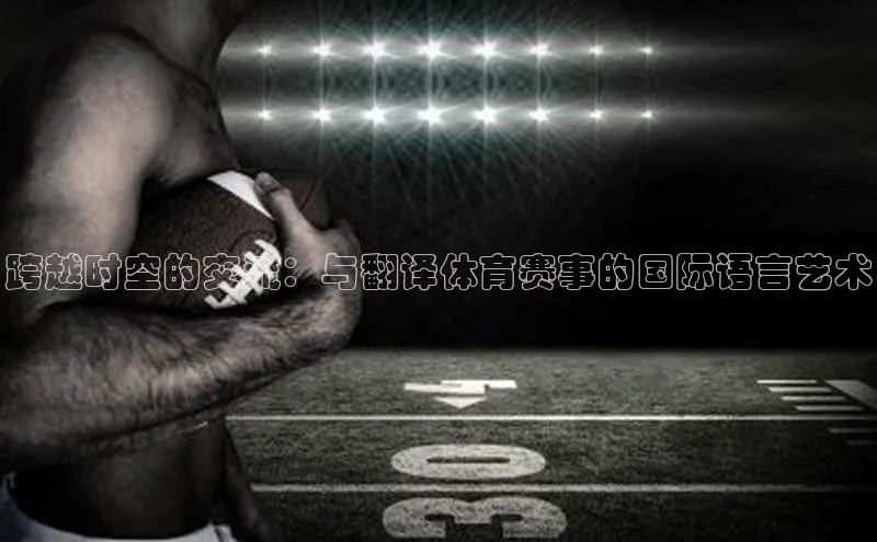 跨越时空的交流：与翻译体育赛事的国际语言艺术