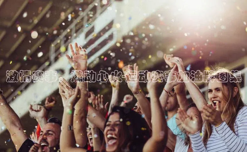 激情赛事，燃动心火-运动赛事加油牌图集