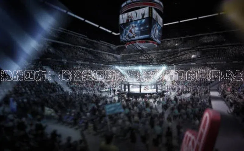 激战四方：挥拍类运动赛事精彩瞬间的直播盛宴