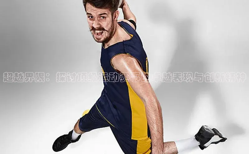 超越界限：探讨顶级运动赛事的卓越表现与创新精神