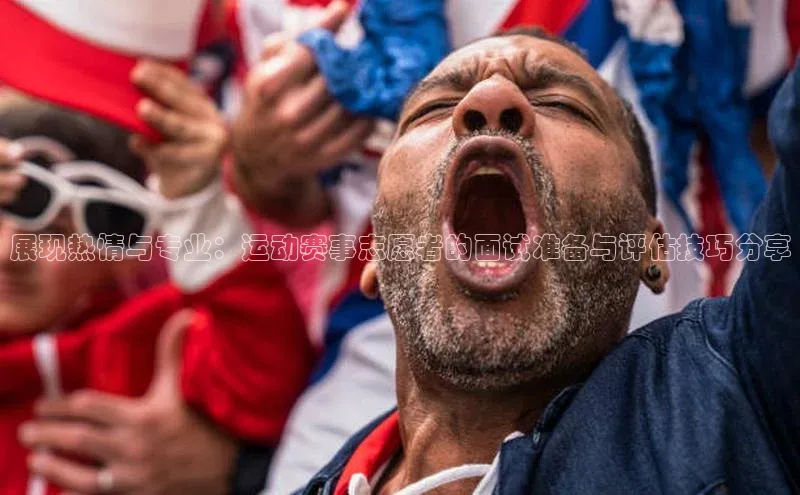 展现热情与专业：运动赛事志愿者的面试准备与评估技巧分享