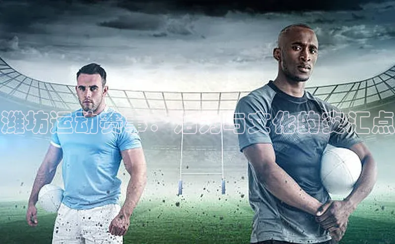 潍坊运动赛事：活力与文化的交汇点