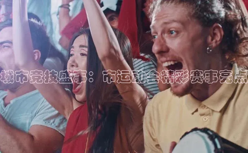 城市竞技盛事：市运动会精彩赛事亮点