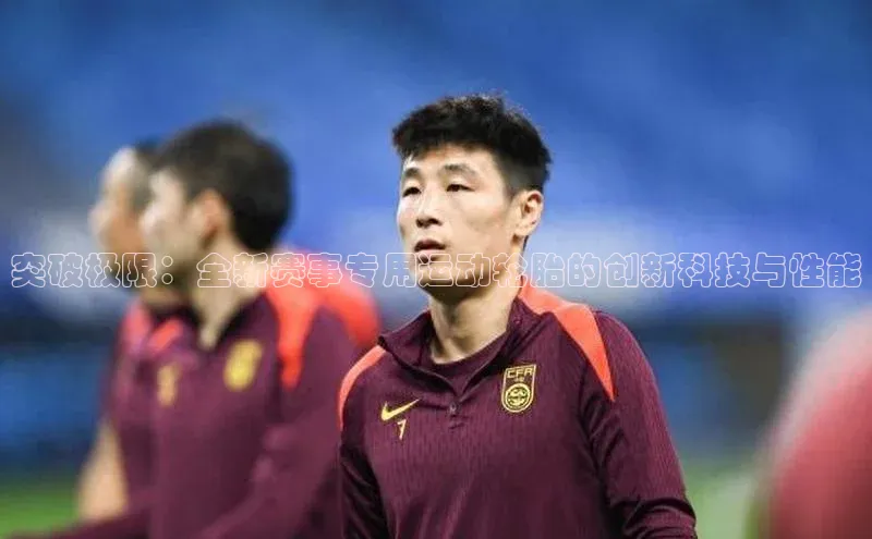 突破极限：全新赛事专用运动轮胎的创新科技与性能