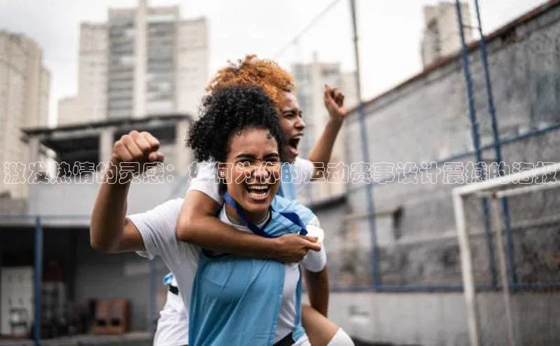 激发热情的灵感：如何为你的运动赛事设计震撼的海报