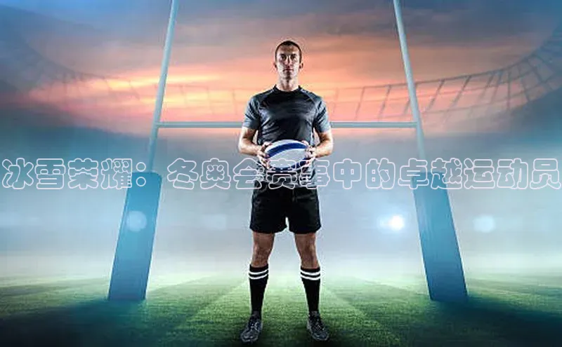 冰雪荣耀：冬奥会赛事中的卓越运动员