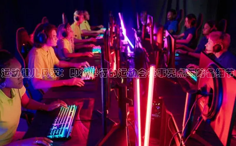 运动健儿风采：即将举行的运动会赛事亮点与筹备细节