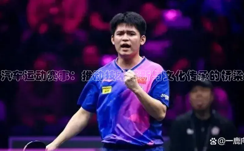 汽车运动赛事：推动技术革新与文化传承的桥梁