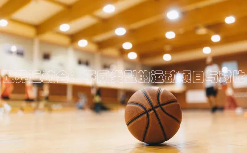 世界运动会：不同类型的运动项目与对比