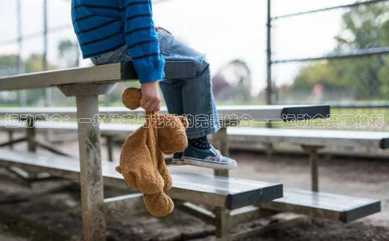 运动盛会：一场体育与艺术的完美结合——运动会赛事推荐