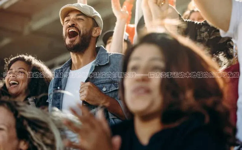 亳州市：推动全民健身与绿色城市建设的创新实践——探访赛事运动木地板的应用与发展