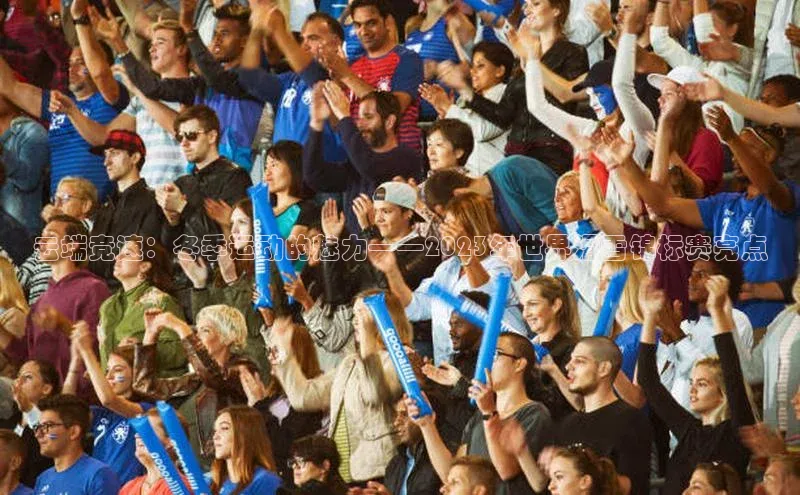 云端竞速：冬季运动的魅力——2023年世界滑雪锦标赛亮点