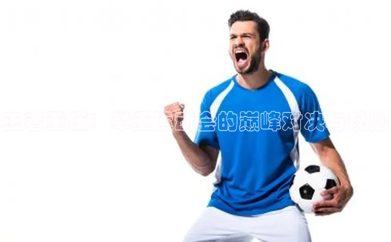 王者重压：举重运动会的巅峰对决与规则