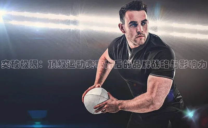 突破极限：顶级运动赛事背后的品牌战略与影响力