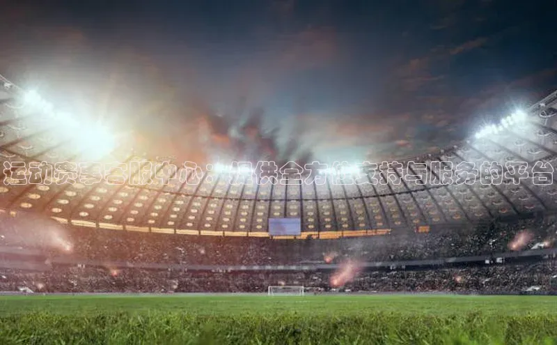 运动赛事客服中心：提供全方位支持与服务的平台