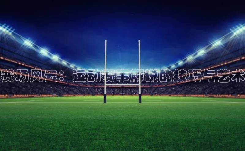 赛场风云：运动赛事解说的技巧与艺术