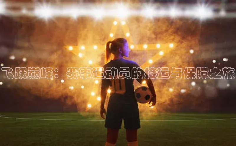 飞跃巅峰：赛事运动员的接运与保障之旅