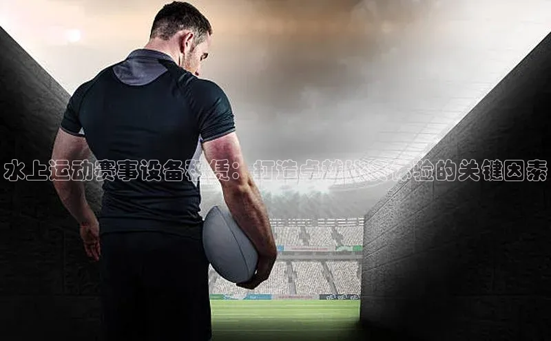 水上运动赛事设备租赁：打造卓越比赛体验的关键因素